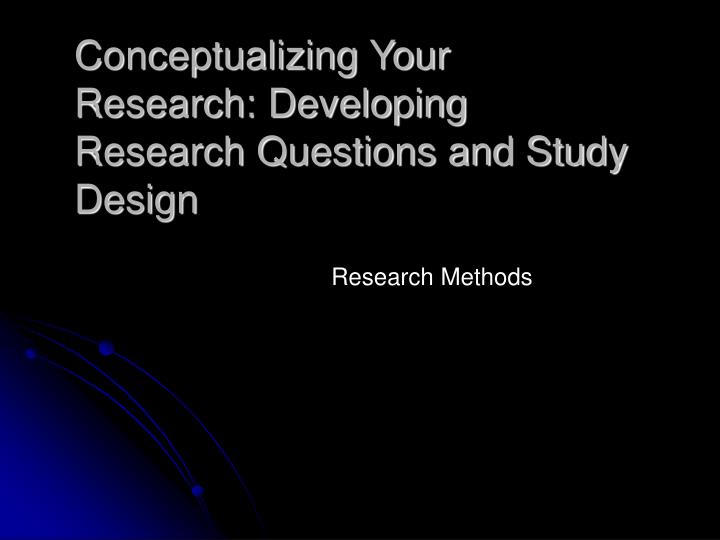 conceptualizing your research developing research questions and study design