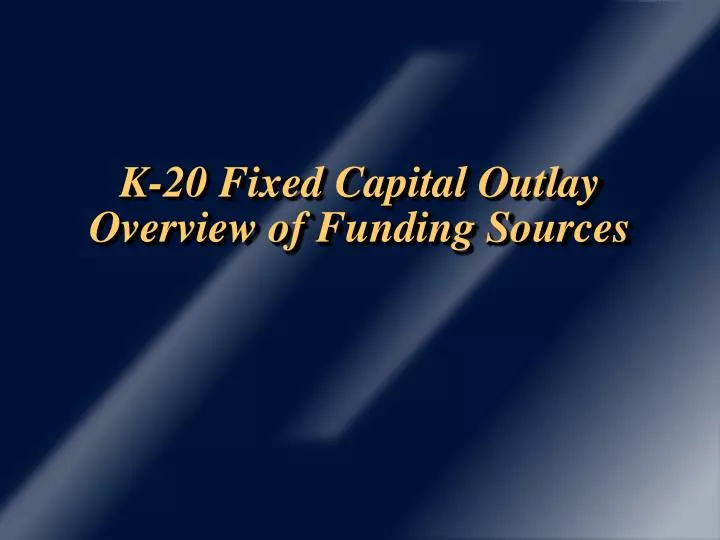 k 20 fixed capital outlay overview of funding sources