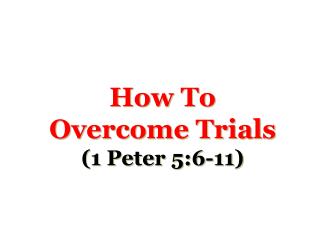 How To Overcome Trials (1 Peter 5:6-11)