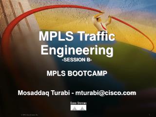 MPLS Traffic Engineering -SESSION B- MPLS BOOTCAMP Mosaddaq Turabi - mturabi@cisco