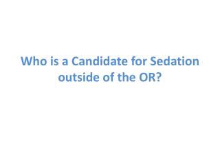 Who is a Candidate for Sedation outside of the OR?