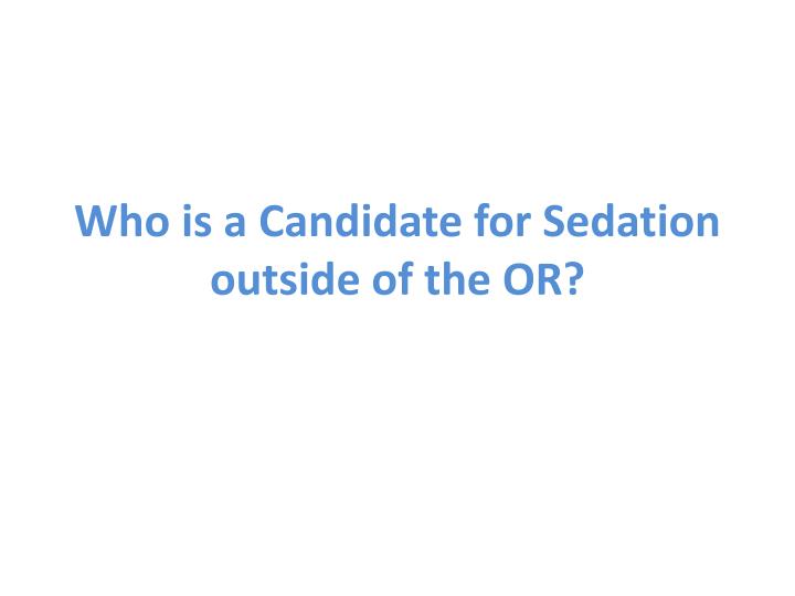 who is a candidate for sedation outside of the or