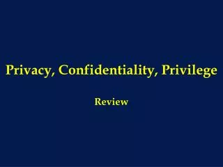 Privacy, Confidentiality, Privilege