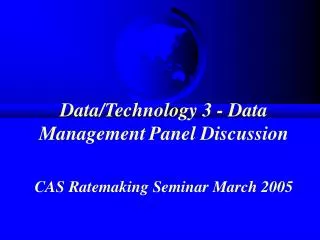Data/Technology 3 - Data Management Panel Discussion CAS Ratemaking Seminar March 2005