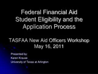 Federal Financial Aid Student Eligibility and the Application Process TASFAA New Aid Officers Workshop May 16, 2011