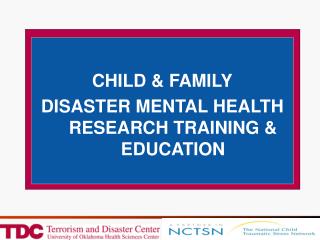 CHILD &amp; FAMILY DISASTER MENTAL HEALTH RESEARCH TRAINING &amp; EDUCATION
