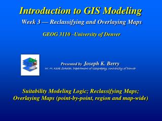 Introduction to GIS Modeling Week 3 — Reclassifying and Overlaying Maps GEOG 3110 –University of Denver