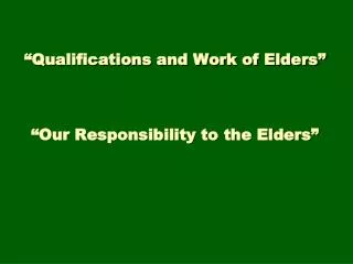 “Qualifications and Work of Elders” “Our Responsibility to the Elders”