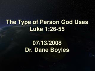 The Type of Person God Uses Luke 1:26-55 07/13/2008 Dr. Dane Boyles