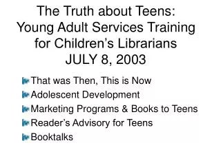 The Truth about Teens: Young Adult Services Training for Children’s Librarians JULY 8, 2003