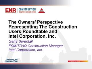 The Owners’ Perspective Representing The Construction Users Roundtable and 		 Intel Corporation, Inc.