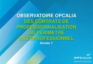 OBSERVATOIRE OPCALIA DES CONTRATS DE PROFESSIONNALISATION DU PERIMETRE INTERPROFESSIONNEL Année 1