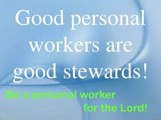 Good personal workers are good stewards!