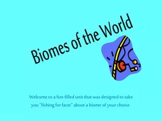 Welcome to a fun-filled unit that was designed to take you ”fishing for facts” about a biome of your choice.