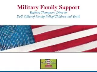 Military Family Support Barbara Thompson, Director DoD Office of Family Policy/Children and Youth