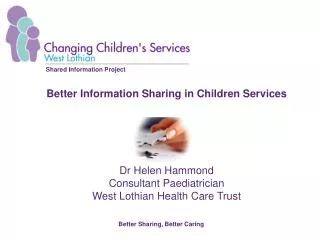 Better Information Sharing in Children Services Dr Helen Hammond Consultant Paediatrician West Lothian Health Care Tru