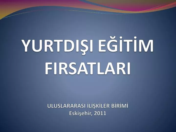 PPT - YURTDIŞI EĞİTİM FIRSATLARI ULUSLARARASI İLİŞKİLER BİRİMİ ...