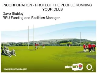 INCORPORATION - PROTECT THE PEOPLE RUNNING 				 YOUR CLUB Dave Stubley RFU Funding and Facilities Manager