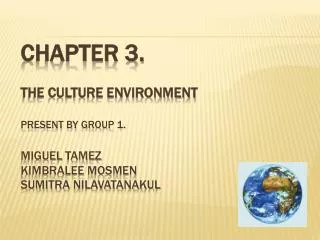 Chapter 3. The culture environment Present by group 1. Miguel tamez kimbralee mosmen Sumitra nilavatanakul