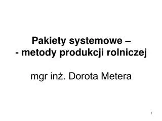 Pakiety systemowe – - metody produkcji rolniczej mgr inż. Dorota Metera