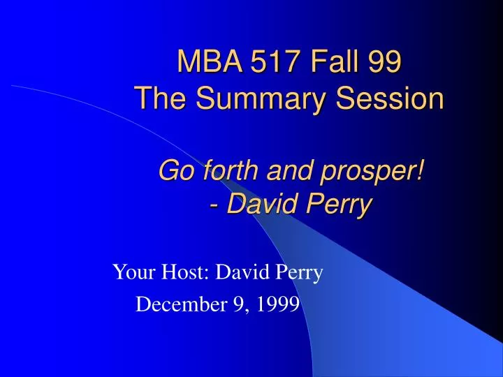 mba 517 fall 99 the summary session go forth and prosper david perry