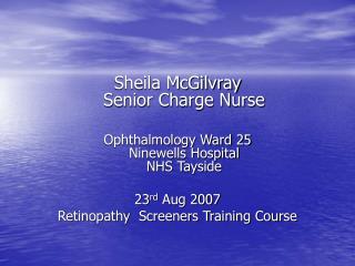 Sheila McGilvray Senior Charge Nurse Ophthalmology Ward 25 Ninewells Hospital NHS Tayside 23 rd Aug 2007 Retinopathy