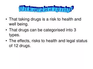 That taking drugs is a risk to health and well being. That drugs can be categorised into 3 types. The effects, risks to