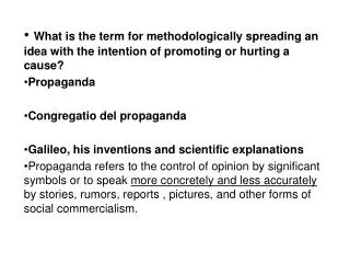 What is the term for methodologically spreading an idea with the intention of promoting or hurting a cause? Propaganda C