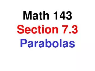 Math 143 Section 7.3 Parabolas