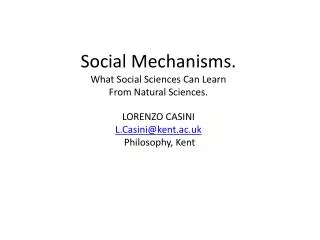 Social Mechanisms. What Social Sciences Can Learn From Natural Sciences. LORENZO CASINI L.Casini@kent.ac.uk Philosophy,