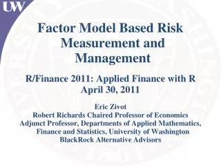 Factor Model Based Risk Measurement and Management R/Finance 2011: Applied Finance with R April 30, 2011 Eric Zivot
