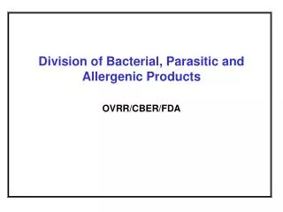 Division of Bacterial, Parasitic and Allergenic Products OVRR/CBER/FDA