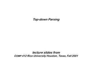 Top-down Parsing lecture slides from C OMP 412 Rice University Houston, Texas, Fall 2001