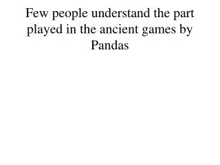 Few people understand the part played in the ancient games by Pandas