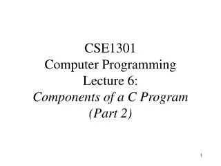 CSE1301 Computer Programming Lecture 6: Components of a C Program (Part 2)