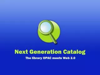 Next Generation Catalog The library OPAC meets Web 2.0