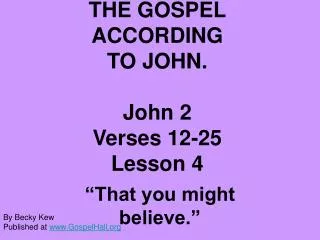 THE GOSPEL ACCORDING TO JOHN. John 2 Verses 12-25 Lesson 4