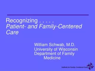 Recognizing . . . . . Patient- and Family-Centered Care William Schwab, M.D. 			University of Wisconsin 			Department o