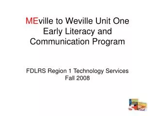 ME ville to Weville Unit One Early Literacy and Communication Program FDLRS Region 1 Technology Services Fall 2008