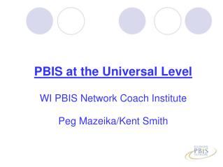 PBIS at the Universal Level WI PBIS Network Coach Institute Peg Mazeika/Kent Smith