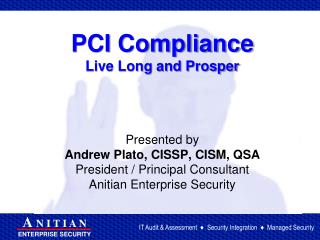 PCI Compliance Live Long and Prosper Presented by Andrew Plato, CISSP, CISM, QSA President / Principal Consultant Anitia