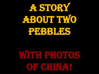 A Story about two pebbles with photos of China!