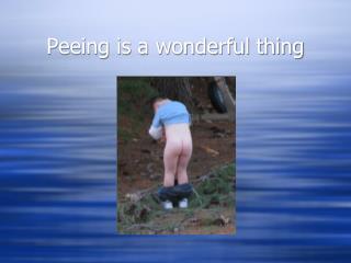 Peeing is a wonderful thing