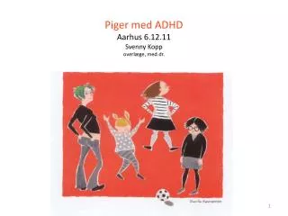 Piger med ADHD Aarhus 6.12.11 Svenny Kopp o verl æ ge , med.dr.
