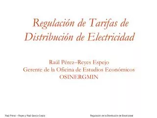 Regulación de Tarifas de Distribución de Electricidad Raúl Pérez–Reyes Espejo Gerente de la Oficina de Estudios Económi