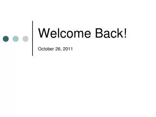 Welcome Back! October 26, 2011
