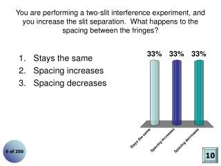 You are performing a two-slit interference experiment, and you increase the slit separation. What happens to the spacin