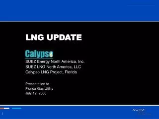 LNG UPDATE SUEZ Energy North America, Inc. SUEZ LNG North America, LLC Calypso LNG Project, Florida Presentation to Flo