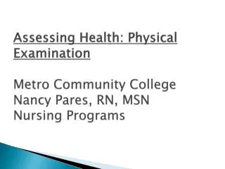 Assessing Health: Physical Examination Metro Community College Nancy Pares, RN, MSN Nursing Programs