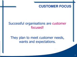 Successful organisations are customer focused! They plan to meet customer needs, wants and expectations.